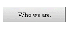 Who we are.